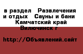  в раздел : Развлечения и отдых » Сауны и бани . Камчатский край,Вилючинск г.